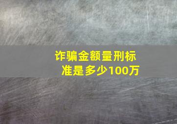 诈骗金额量刑标准是多少100万