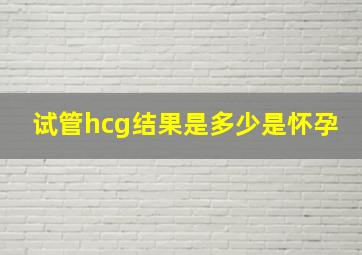 试管hcg结果是多少是怀孕