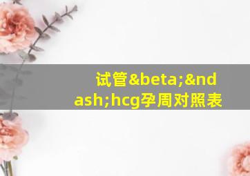 试管β–hcg孕周对照表