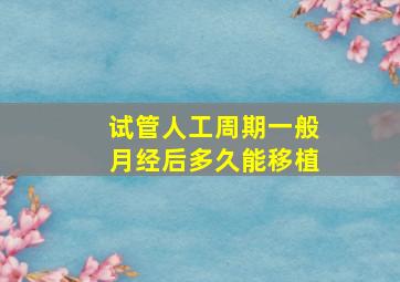 试管人工周期一般月经后多久能移植