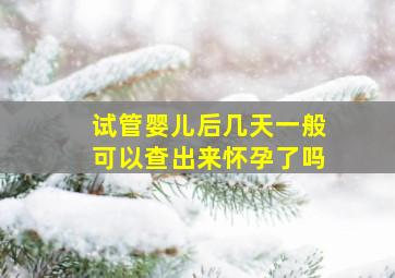 试管婴儿后几天一般可以查出来怀孕了吗