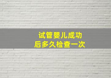 试管婴儿成功后多久检查一次