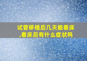 试管移植后几天能着床,着床后有什么症状吗