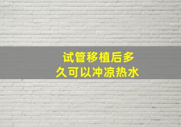 试管移植后多久可以冲凉热水