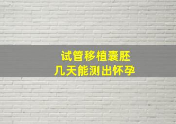 试管移植囊胚几天能测出怀孕