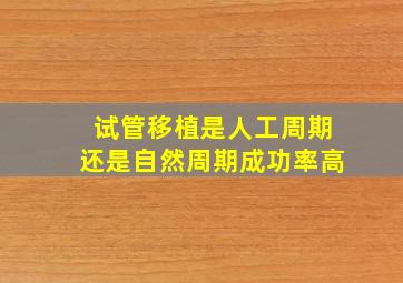 试管移植是人工周期还是自然周期成功率高