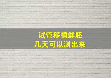 试管移植鲜胚几天可以测出来