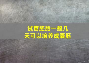 试管胚胎一般几天可以培养成囊胚