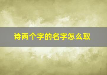 诗两个字的名字怎么取