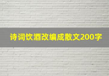 诗词饮酒改编成散文200字