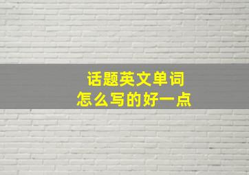 话题英文单词怎么写的好一点