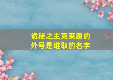 诡秘之主克莱恩的外号是谁取的名字