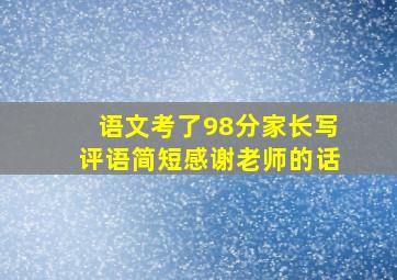 语文考了98分家长写评语简短感谢老师的话