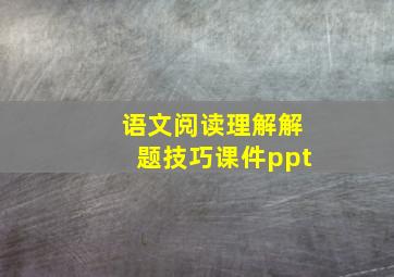 语文阅读理解解题技巧课件ppt