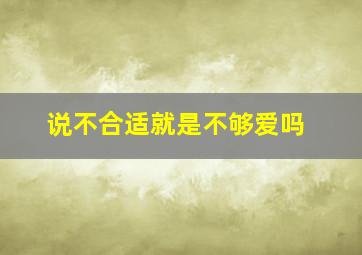 说不合适就是不够爱吗