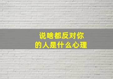 说啥都反对你的人是什么心理