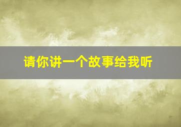 请你讲一个故事给我听