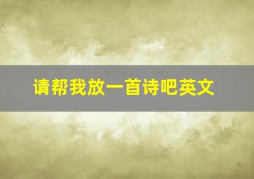 请帮我放一首诗吧英文