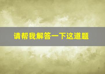 请帮我解答一下这道题