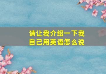 请让我介绍一下我自己用英语怎么说