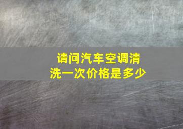 请问汽车空调清洗一次价格是多少