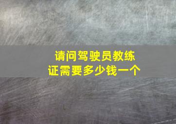 请问驾驶员教练证需要多少钱一个