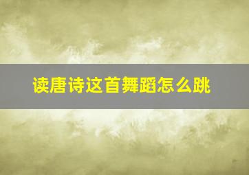 读唐诗这首舞蹈怎么跳