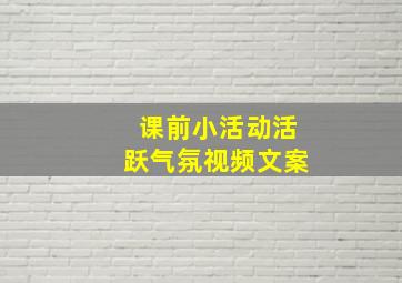 课前小活动活跃气氛视频文案