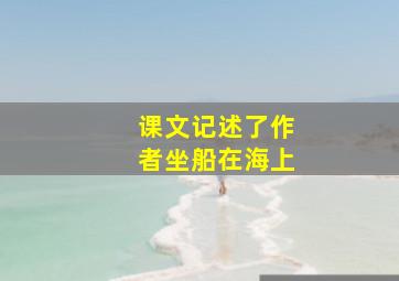 课文记述了作者坐船在海上