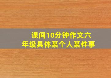 课间10分钟作文六年级具体某个人某件事