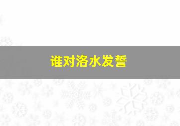 谁对洛水发誓