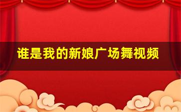 谁是我的新娘广场舞视频