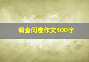 调查问卷作文300字