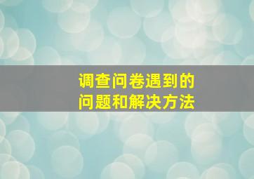 调查问卷遇到的问题和解决方法