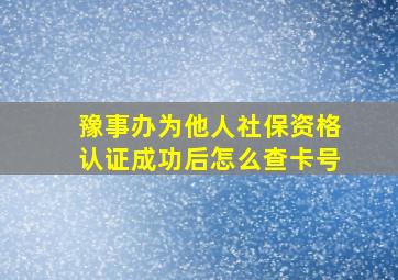 豫事办为他人社保资格认证成功后怎么查卡号