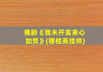 豫剧《我未开言来心如焚》(穆桂英挂帅)