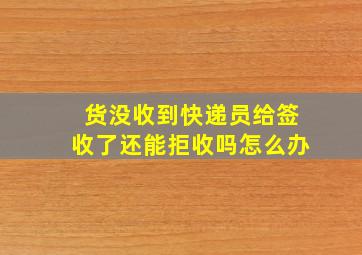 货没收到快递员给签收了还能拒收吗怎么办