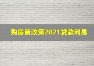 购房新政策2021贷款利息