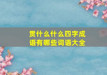 贯什么什么四字成语有哪些词语大全