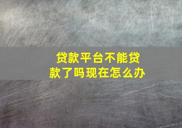 贷款平台不能贷款了吗现在怎么办