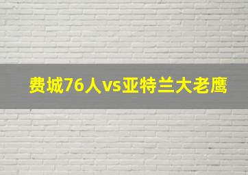 费城76人vs亚特兰大老鹰