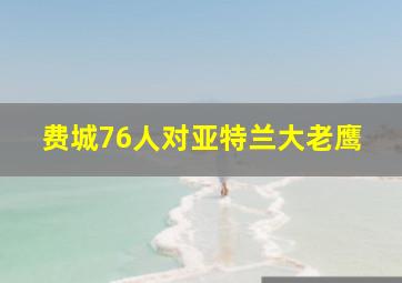 费城76人对亚特兰大老鹰