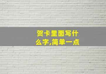 贺卡里面写什么字,简单一点