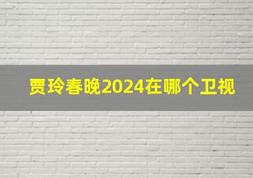 贾玲春晚2024在哪个卫视