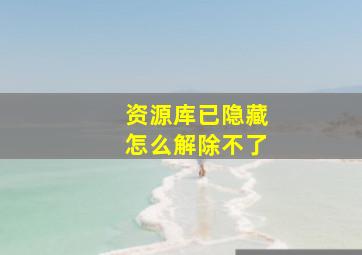 资源库已隐藏怎么解除不了