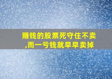 赚钱的股票死守住不卖,而一亏钱就早早卖掉