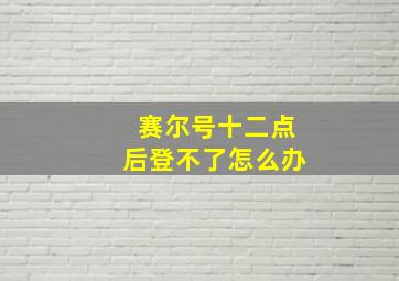 赛尔号十二点后登不了怎么办