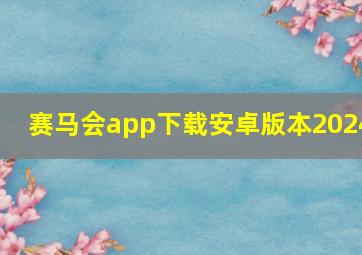 赛马会app下载安卓版本2024