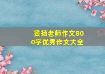 赞扬老师作文800字优秀作文大全