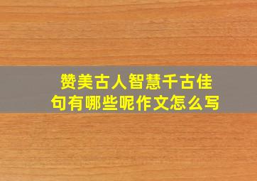 赞美古人智慧千古佳句有哪些呢作文怎么写